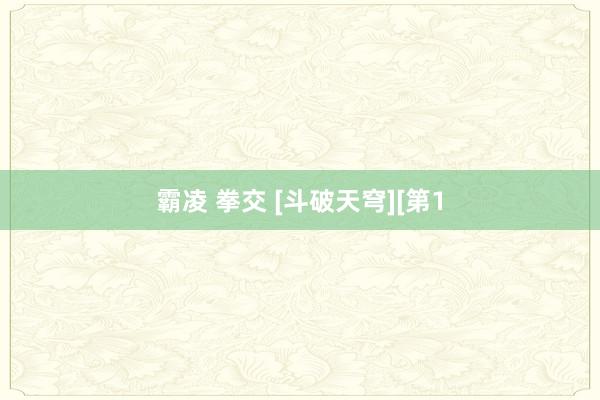 霸凌 拳交 [斗破天穹][第1