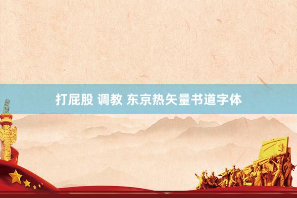 打屁股 调教 东京热矢量书道字体