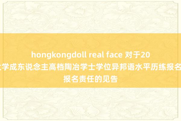 hongkongdoll real face 对于2024年深圳大学成东说念主高档陶冶学士学位异邦语水平历练报名责任的见告