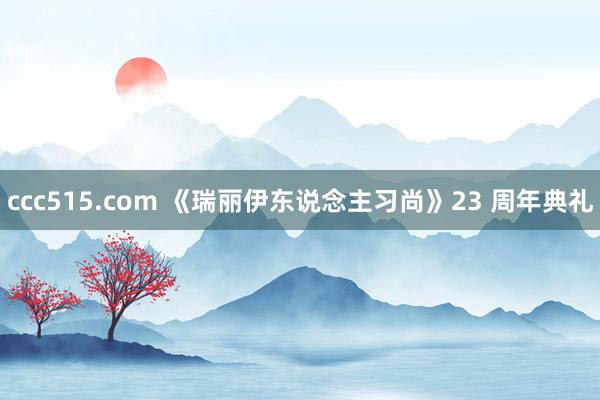 ccc515.com 《瑞丽伊东说念主习尚》23 周年典礼