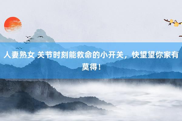 人妻熟女 关节时刻能救命的小开关，快望望你家有莫得！