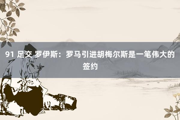 91 足交 罗伊斯：罗马引进胡梅尔斯是一笔伟大的签约