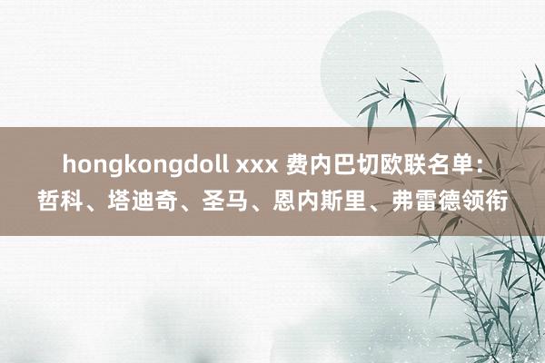 hongkongdoll xxx 费内巴切欧联名单：哲科、塔迪奇、圣马、恩内斯里、弗雷德领衔