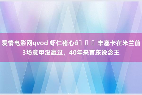 爱情电影网qvod 虾仁猪心😅丰塞卡在米兰前3场意甲没赢过，40年来首东说念主