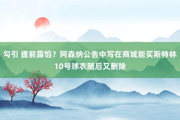 勾引 提前露馅？阿森纳公告中写在商城能买斯特林10号球衣随后又删除