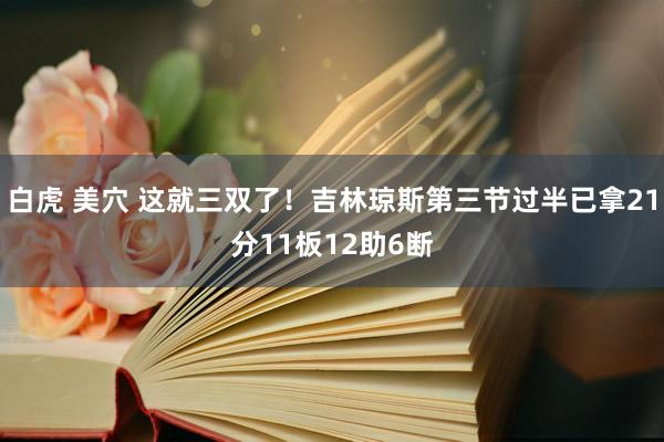 白虎 美穴 这就三双了！吉林琼斯第三节过半已拿21分11板12助6断