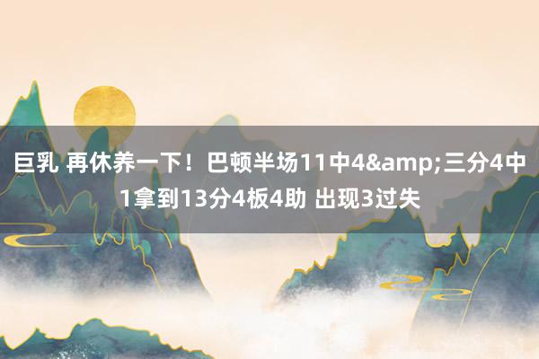 巨乳 再休养一下！巴顿半场11中4&三分4中1拿到13分4板4助 出现3过失