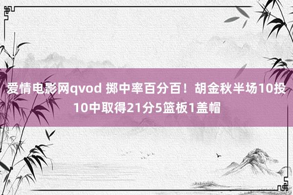 爱情电影网qvod 掷中率百分百！胡金秋半场10投10中取得21分5篮板1盖帽