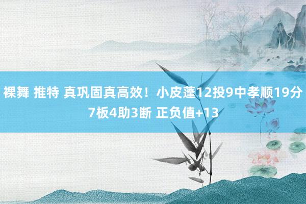 裸舞 推特 真巩固真高效！小皮蓬12投9中孝顺19分7板4助3断 正负值+13