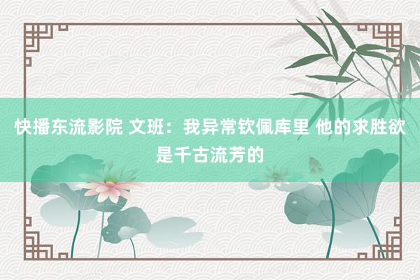 快播东流影院 文班：我异常钦佩库里 他的求胜欲是千古流芳的