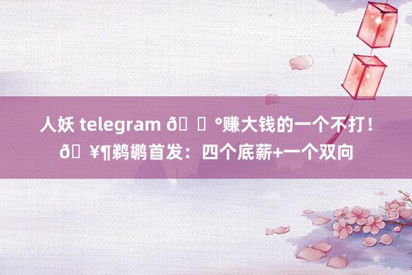 人妖 telegram 💰赚大钱的一个不打！🥶鹈鹕首发：四个底薪+一个双向