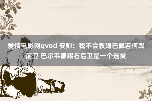 爱情电影网qvod 安帅：我不会教姆巴佩若何踢前卫 巴尔韦德踢右后卫是一个选拔