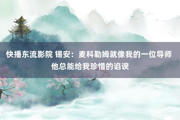 快播东流影院 锡安：麦科勒姆就像我的一位导师 他总能给我珍惜的谄谀