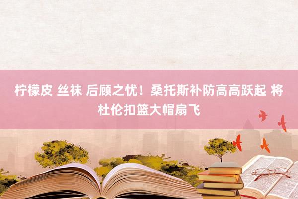 柠檬皮 丝袜 后顾之忧！桑托斯补防高高跃起 将杜伦扣篮大帽扇飞