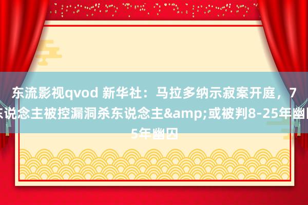 东流影视qvod 新华社：马拉多纳示寂案开庭，7东说念主被控漏洞杀东说念主&或被判8-25年幽囚
