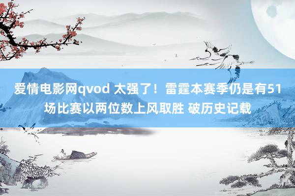 爱情电影网qvod 太强了！雷霆本赛季仍是有51场比赛以两位数上风取胜 破历史记载
