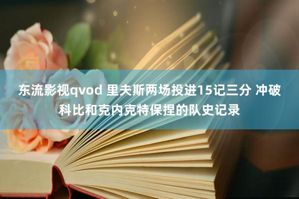 东流影视qvod 里夫斯两场投进15记三分 冲破科比和克内克特保捏的队史记录